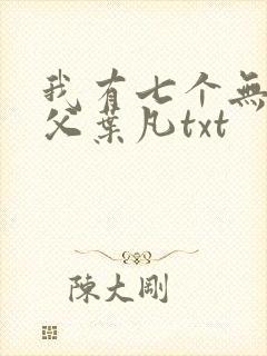 我有七个无敌师父叶凡txt