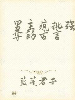 男主疯批强取豪夺的古言