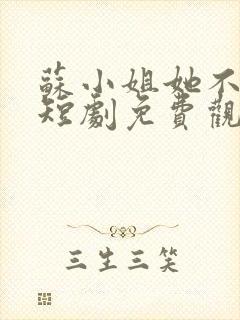 苏小姐她不好惹短剧免费观看全集