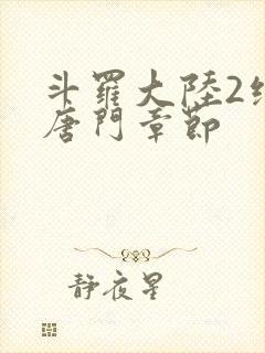 斗罗大陆2绝世唐门章节