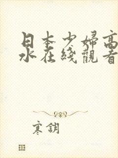 日本少妇高潮喷水在线观看