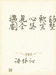 遇见心软的神短剧全集完整版