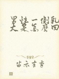 男性一侧乳房变大是怎么回事封面