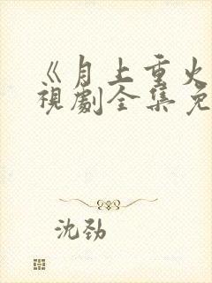 《月上重火》电视剧全集免费观看