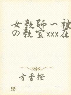 女教师～被淫辱の教室xxx在线观看