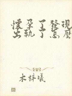 怀孕了发现老公出轨了怎么办