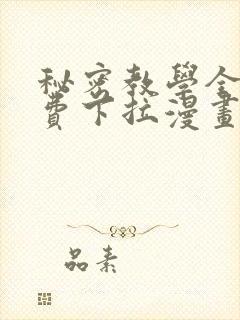 秘密教学全集免费下拉漫画