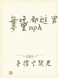 每晚都进男神们梦里nph