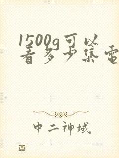 1500g可以看多少集电视剧