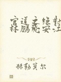 官道之绝对权力林鹏飞安江小说新章节列表