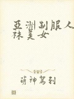 亚洲制服人妻丝袜美女