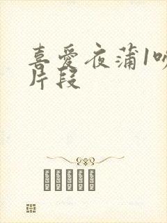 喜爱夜蒲1吻戏片段封面