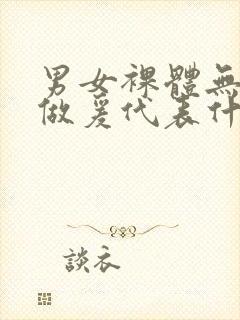 男女裸体无遮挡做爰代表什么