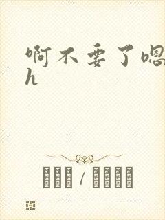 啊不要了嗯够了h