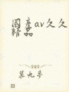 国产av久久久精品