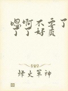 嗯啊不要了受不了了好爽