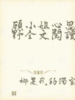 顾小姐心思有点野全文阅读