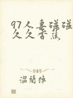 97人妻碰碰碰久久香蕉