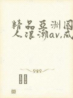 精品亚洲国产成人浪潮av,成人激