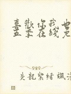 喜欢你我也是第五季在线免费观看