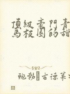 顶级豪门青梅竹马校园的甜宠文