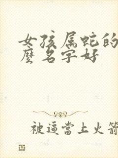 女孩属蛇的起什么名字好