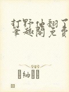 打野他翻了by笔趣阁免费阅读最新章节封面