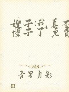 嫂子:我真不是傻子了 免费阅读