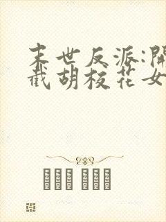 末世反派:开局截胡校花女主全本免费阅读