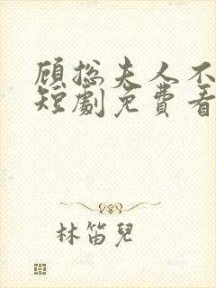 顾总夫人不好惹短剧免费看第一集