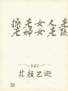 搡老女人老91老妇女老熟女oo