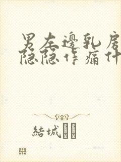 男左边乳房左侧隐隐作痛什么原因引起的