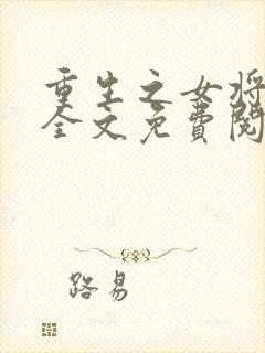 重生之女将星 全文免费阅读软件