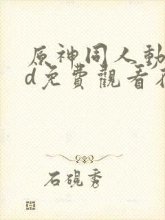 原神同人动漫3d免费观看在线播放