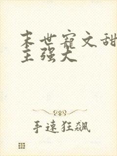 末世宠文甜文男主强大