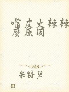 嘴皮火辣辣是什么原因