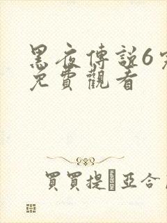 黑夜传说6完整免费观看