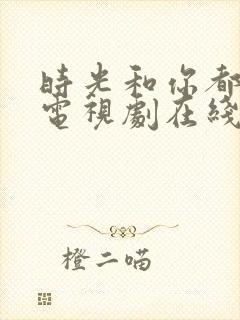 时光和你都很甜电视剧在线观看免费