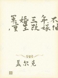 军婚三年不圆房,重生改嫁他首长全文收听