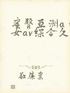 蜜臀亚洲aⅴ优女av综合久久久