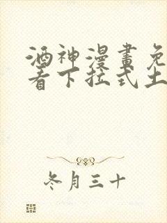 酒神漫画免费观看下拉式土豪漫画