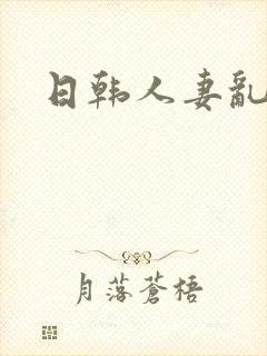 日韩人妻乱欲