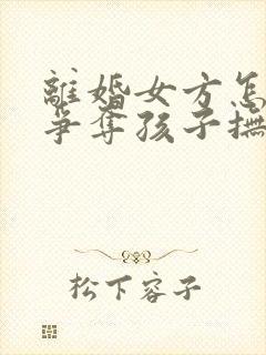 离婚女方怎么能争夺孩子抚养权