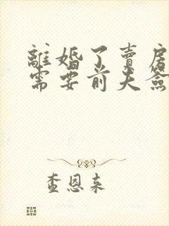 离婚了卖房子还需要前夫签字吗