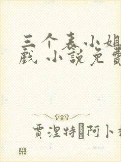 三个表小姐一台戏 小说免费阅读全文