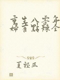 重生八零年代媳妇有点辣全文免费