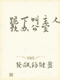 跪下叫主人h调教办公室