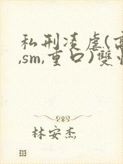 私刑凌虐(高h,sm,重口)双性封面