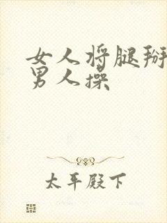 女人将腿掰开让男人操