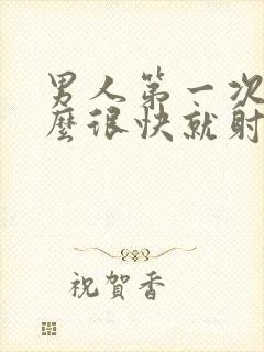 男人第一次为什么很快就射了